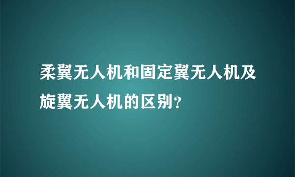 柔翼无人机和固定翼无人机及旋翼无人机的区别？