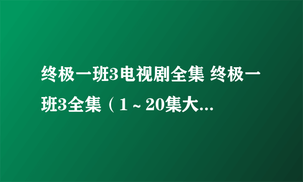 终极一班3电视剧全集 终极一班3全集（1～20集大结局）百度影音