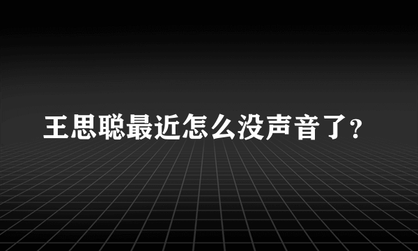 王思聪最近怎么没声音了？