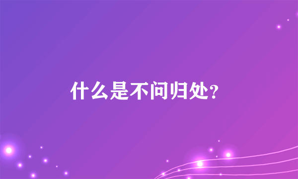 什么是不问归处？