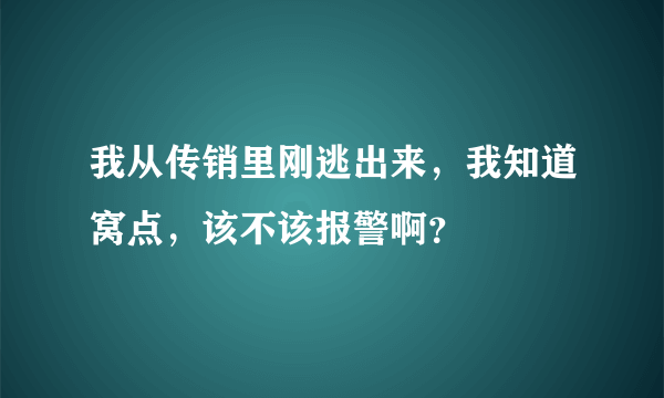 我从传销里刚逃出来，我知道窝点，该不该报警啊？