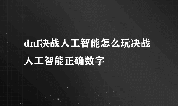 dnf决战人工智能怎么玩决战人工智能正确数字