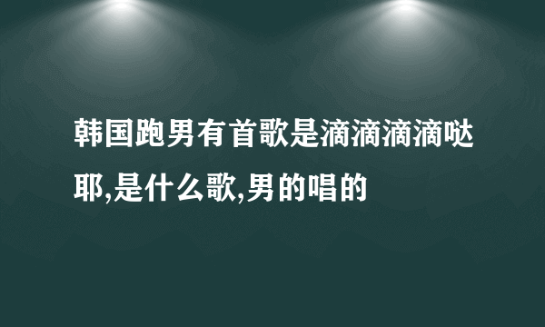 韩国跑男有首歌是滴滴滴滴哒耶,是什么歌,男的唱的