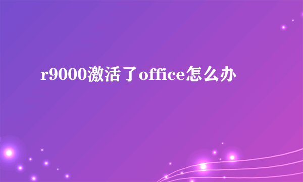 r9000激活了office怎么办