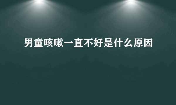 男童咳嗽一直不好是什么原因