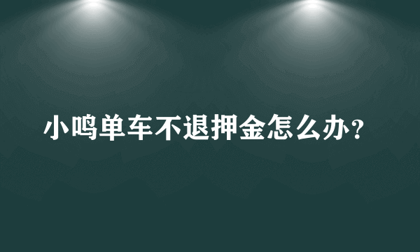 小鸣单车不退押金怎么办？