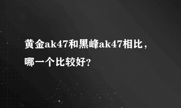 黄金ak47和黑峰ak47相比，哪一个比较好？