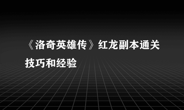 《洛奇英雄传》红龙副本通关技巧和经验