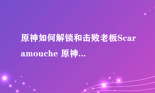 原神如何解锁和击败老板Scaramouche 原神和击败老板Scaramouche攻略