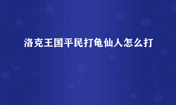 洛克王国平民打龟仙人怎么打