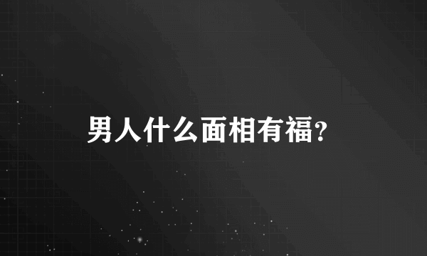 男人什么面相有福？