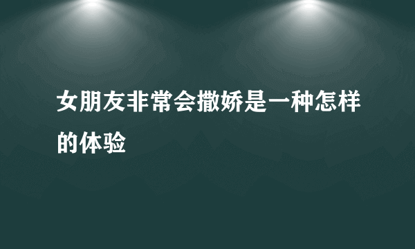 女朋友非常会撒娇是一种怎样的体验