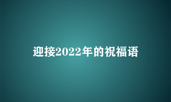 迎接2022年的祝福语