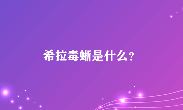 希拉毒蜥是什么？