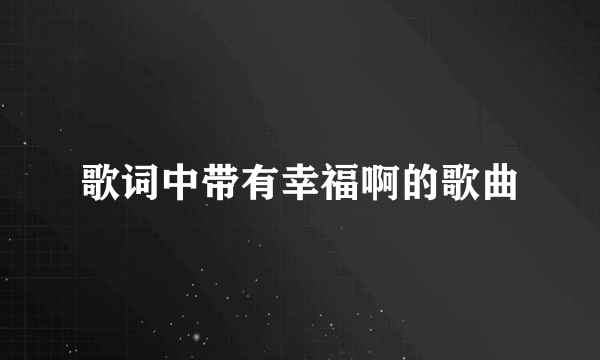 歌词中带有幸福啊的歌曲