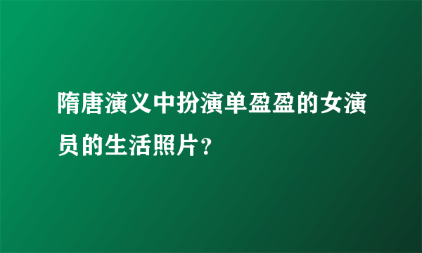 隋唐演义中扮演单盈盈的女演员的生活照片？