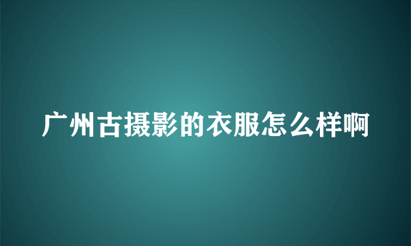 广州古摄影的衣服怎么样啊