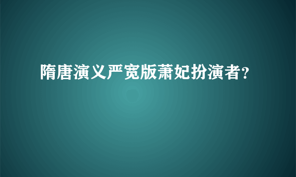 隋唐演义严宽版萧妃扮演者？