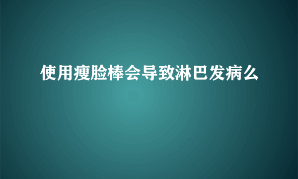 使用瘦脸棒会导致淋巴发病么