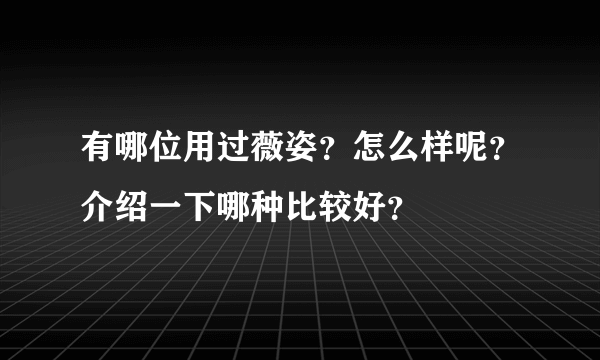 有哪位用过薇姿？怎么样呢？介绍一下哪种比较好？