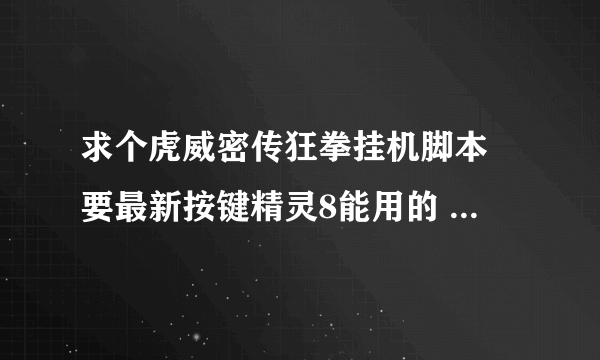 求个虎威密传狂拳挂机脚本 要最新按键精灵8能用的 就挂钱 不用检东西