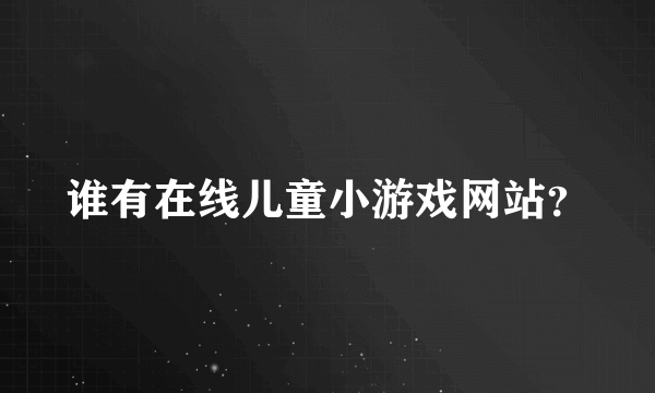 谁有在线儿童小游戏网站？