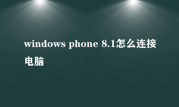 windows phone 8.1怎么连接电脑