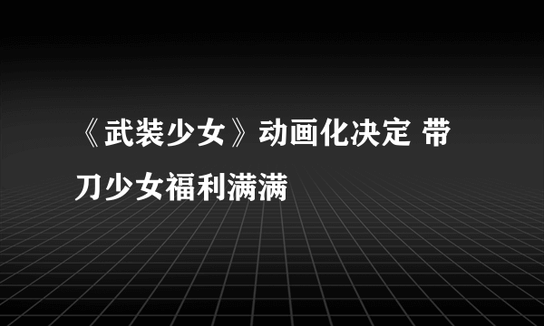 《武装少女》动画化决定 带刀少女福利满满