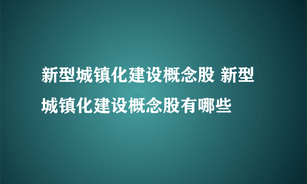 新型城镇化建设概念股 新型城镇化建设概念股有哪些