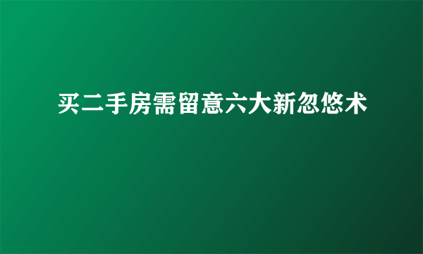 买二手房需留意六大新忽悠术