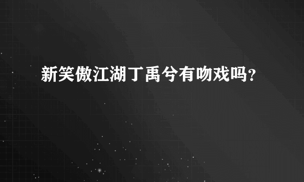 新笑傲江湖丁禹兮有吻戏吗？