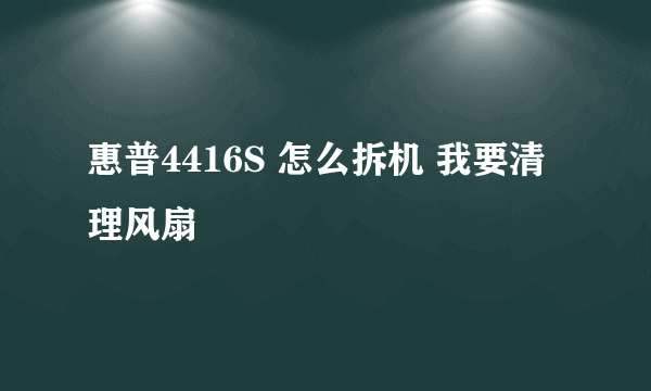 惠普4416S 怎么拆机 我要清理风扇