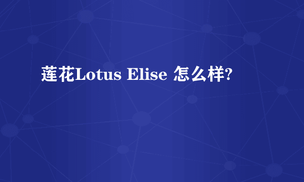 莲花Lotus Elise 怎么样?