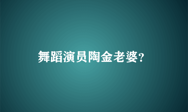 舞蹈演员陶金老婆？