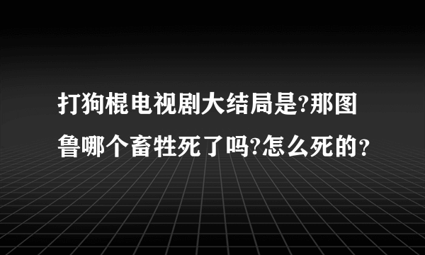 打狗棍电视剧大结局是?那图鲁哪个畜牲死了吗?怎么死的？