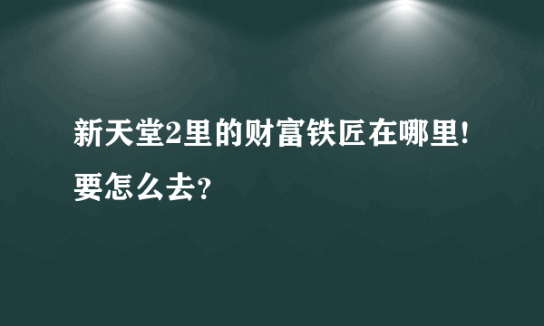 新天堂2里的财富铁匠在哪里!要怎么去？