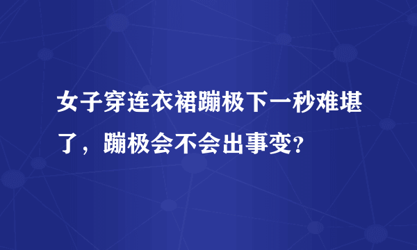 女子穿连衣裙蹦极下一秒难堪了，蹦极会不会出事变？