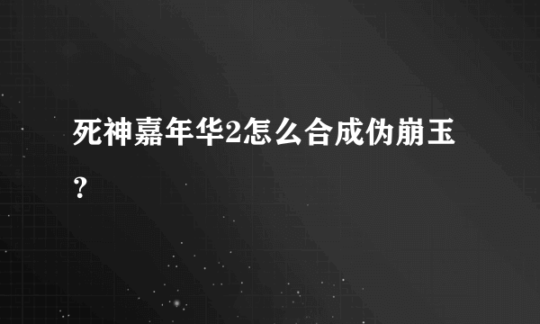 死神嘉年华2怎么合成伪崩玉？