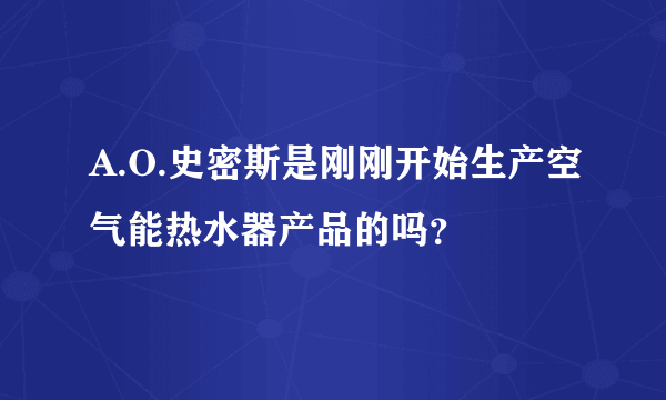 A.O.史密斯是刚刚开始生产空气能热水器产品的吗？