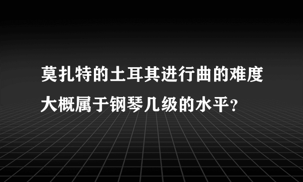 莫扎特的土耳其进行曲的难度大概属于钢琴几级的水平？