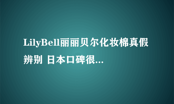 LilyBell丽丽贝尔化妆棉真假辨别 日本口碑很好的化妆棉