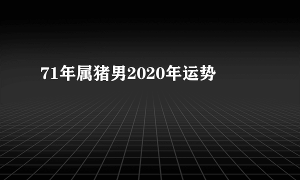 71年属猪男2020年运势