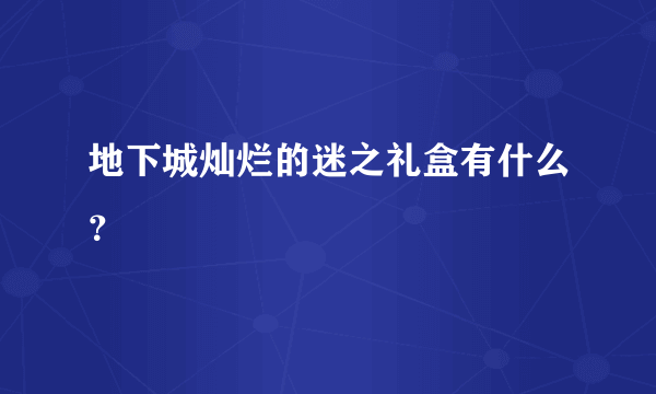 地下城灿烂的迷之礼盒有什么？