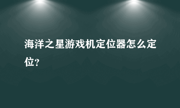 海洋之星游戏机定位器怎么定位？