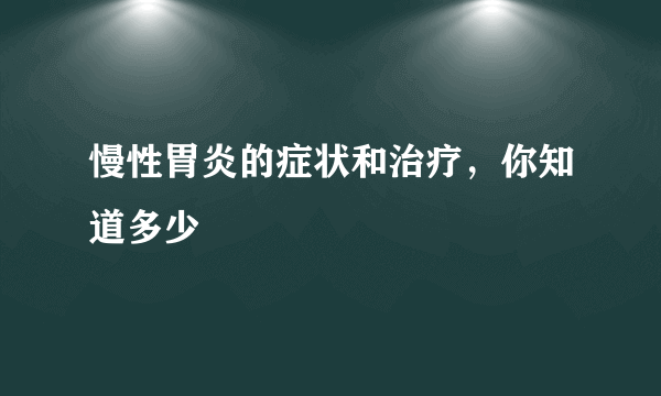 慢性胃炎的症状和治疗，你知道多少