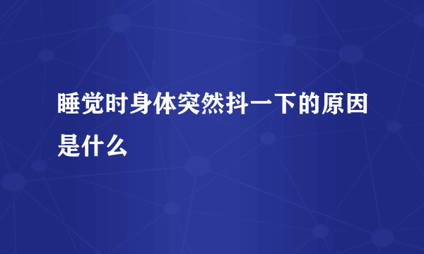 睡觉时身体突然抖一下的原因是什么