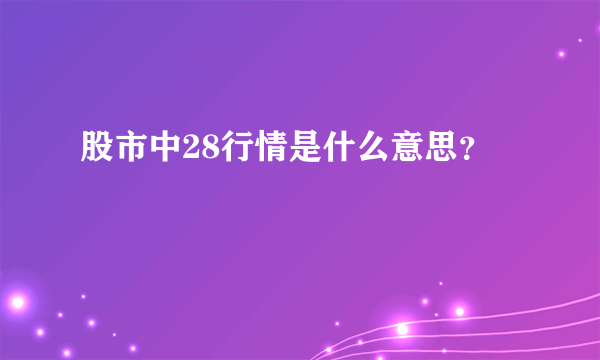 股市中28行情是什么意思？