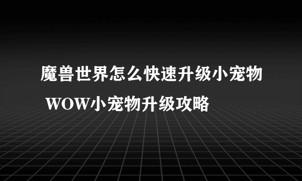 魔兽世界怎么快速升级小宠物 WOW小宠物升级攻略