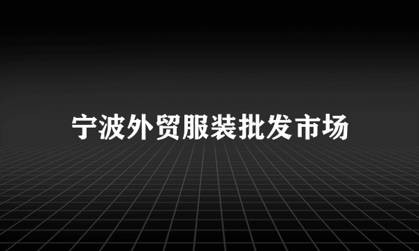 宁波外贸服装批发市场