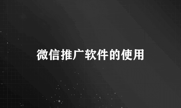 微信推广软件的使用